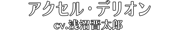 アクセル・デリオン cv.浅沼晋太郎