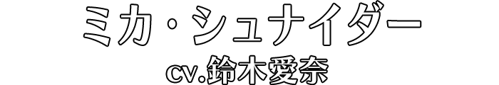 ミカ・シュナイダー cv.鈴木愛奈