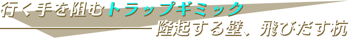 行く手を阻むトラップギミック