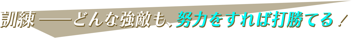 訓練-どんな強敵も、努力をすれば打勝てる！