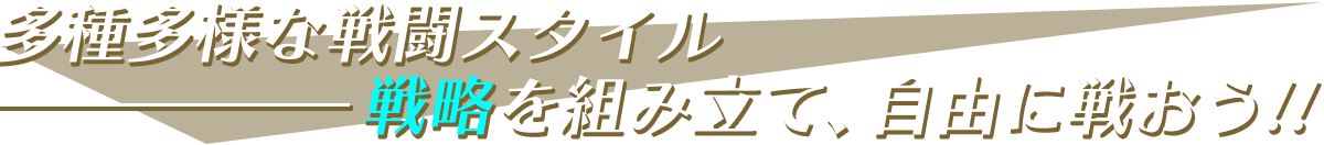 多種多様な戦闘スタイル-戦略を組み立て、自由に戦おう！！