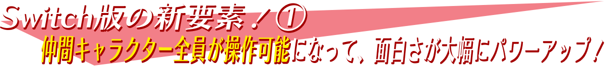 Switch版の新要素！①-仲間キャラクター全員が操作可能になって、面白さが大幅にパワーアップ！