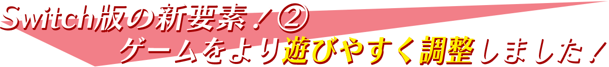 Switch版の新要素！②-ゲームをより遊びやすく調整しました！