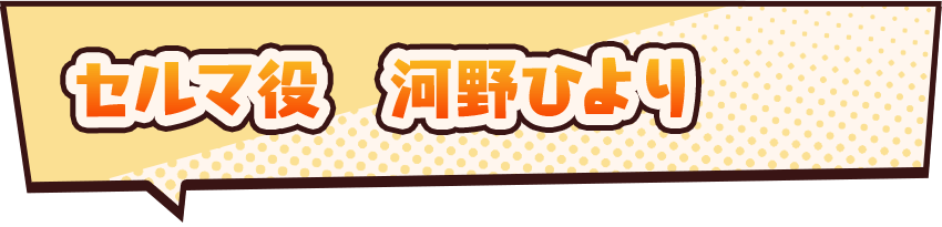 セルマ役　河野ひより