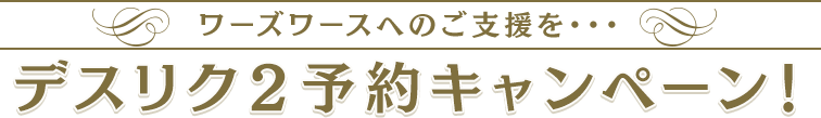 ワーズワースへのご支援を・・・デスリク２予約キャンペーン！