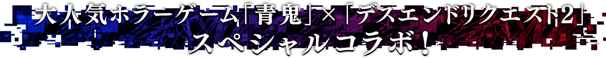 大人気ホラーゲーム「青鬼」×「デスエンドリクエスト2」スペシャルコラボ！