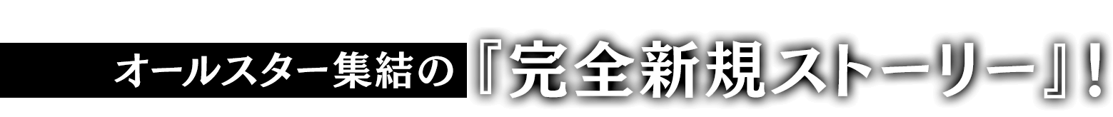 オールスター集結の『完全新規ストーリー』！