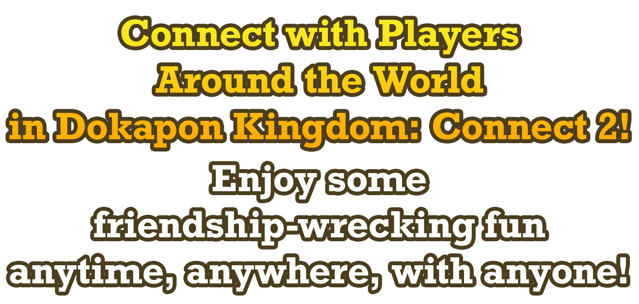 Connect with Players Around the World in Dokapon Kingdom: Connect 2! Enjoy some friendship-wrecking fun anytime, anywhere, with anyone!