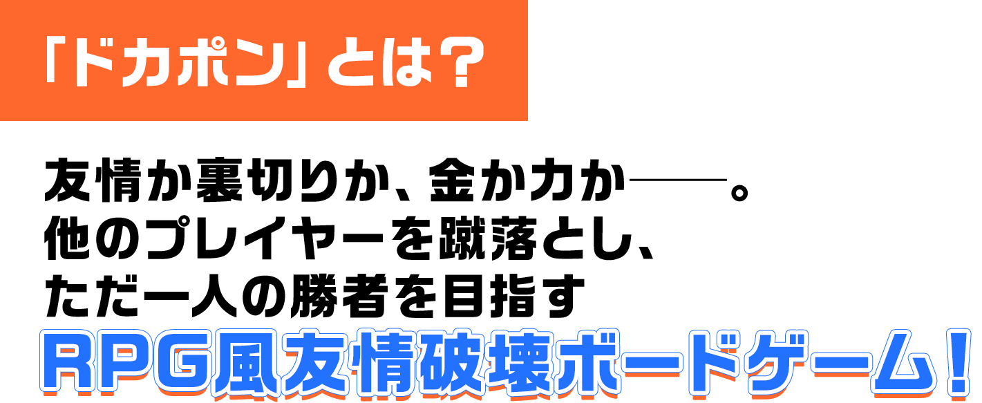 「ドカポン」とは？ 友情か裏切りか、金か力か──。他のプレイヤーを蹴落とし、ただ一人の勝者を目指すRPG風友情破壊ボードゲーム！