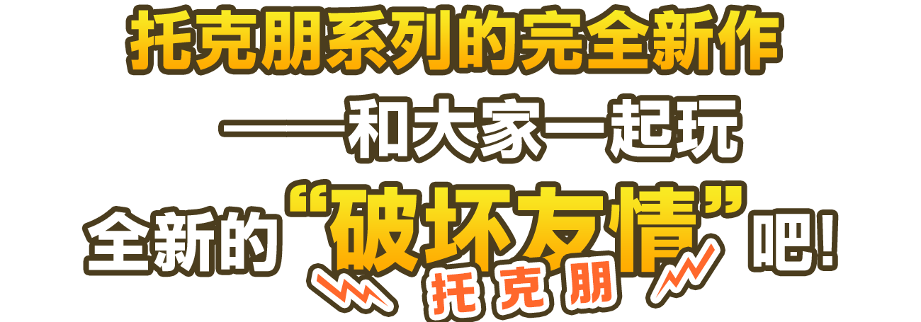 托克朋系列的完全新作——和大家一起玩全新的“破坏友情（托克朋）”吧！