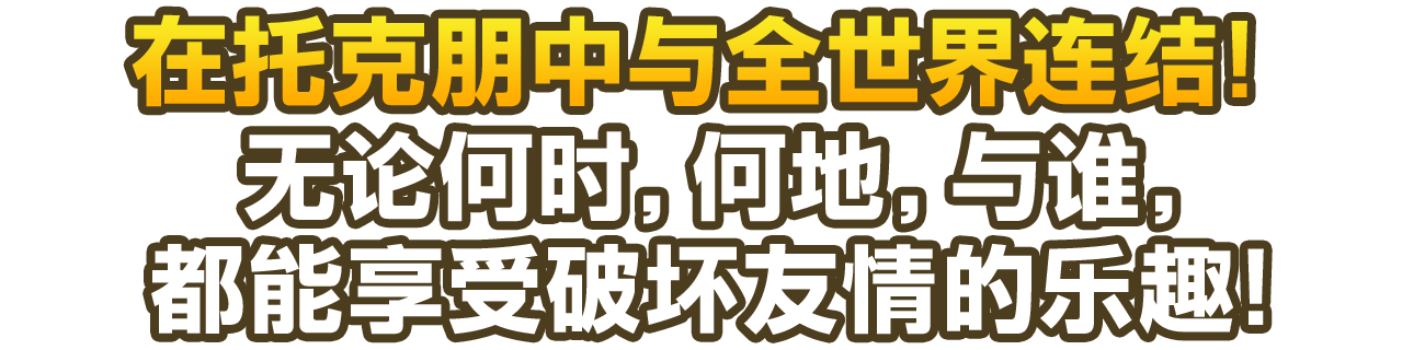 在托克朋中与全世界连结！ 无论何时、何地、与谁，都能享受破坏友情的乐趣！