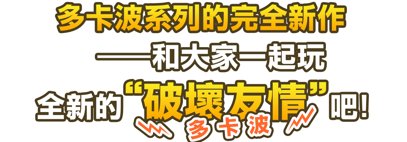 多卡波系列的完全新作——和大家一起玩全新的“破壞友情（多卡波）”吧！