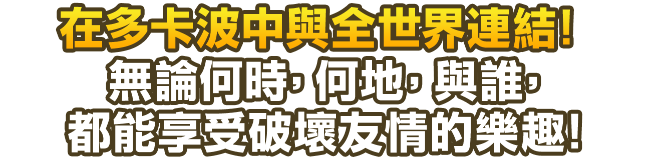 在多卡波中與全世界連結！ 無論何時、何地、與誰，都能享受破壞友情的樂趣！