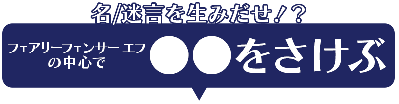 名/迷言を生みだせ！？「フェアリーフェンサー エフの中心で〇〇をさけぶ」