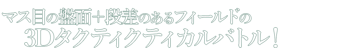 ― マス目の盤面＋段差のあるフィールドでおこなわれる3Dタクティクティカルバトル！