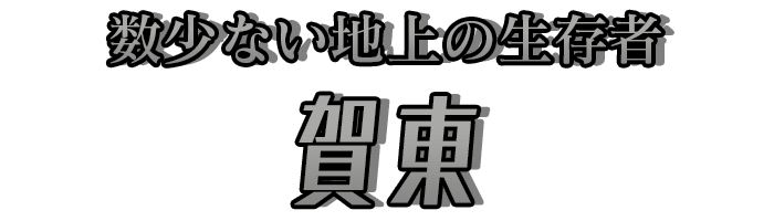 数少ない地上の生存者「賀東」