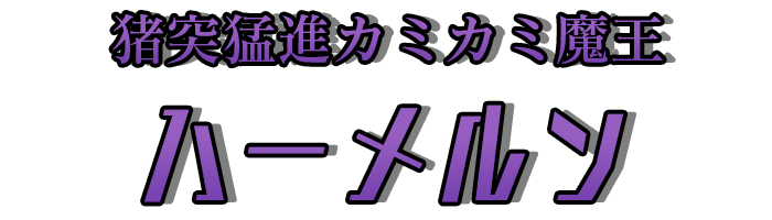 猪突猛進カミカミ魔王「ハーメルン」