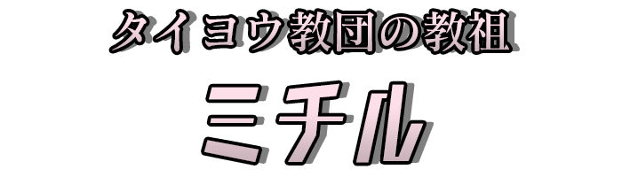 タイヨウ教団の教祖「ミチル」