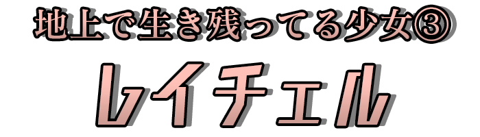 地上で生き残ってる少女③「レイチェル」