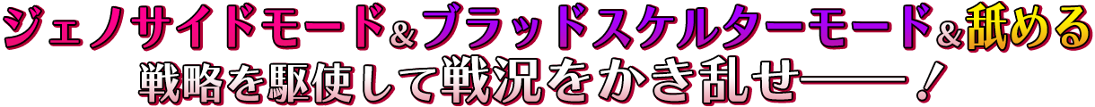 ジェノサイドモード＆ブラッドスケルターモード＆舐める戦略を駆使して戦況をかき乱せ――！