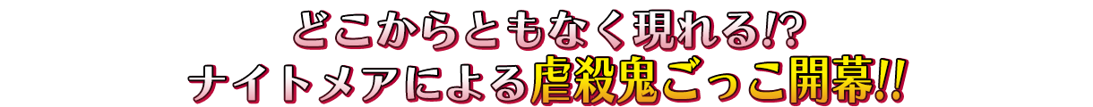 どこからともなく現れる！？ナイトメアによる虐殺鬼ごっこ開幕！！