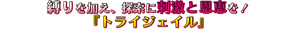 縛りを加え、探索に刺激と恩恵を！『トライジェイル』