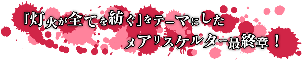 『灯火が全てを紡ぐ』をテーマにしたメアリスケルター最終章！