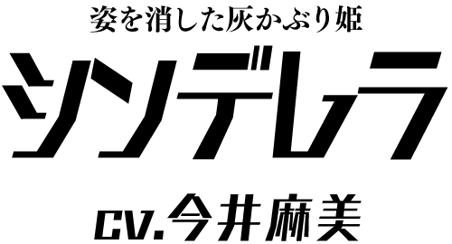 姿を消した灰かぶり姫「シンデレラ」 ＣＶ：今井麻美