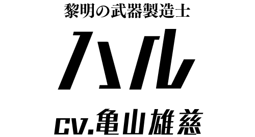 黎明の武器製造士「ハル」 ＣＶ：亀山雄慈