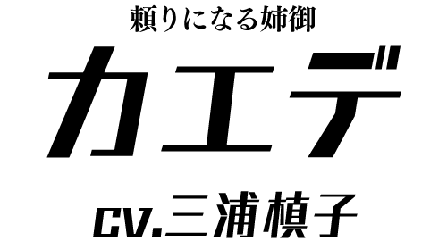 頼りになる姉御「カエデ」 ＣＶ：三浦槙子