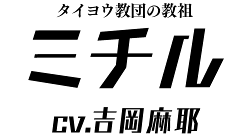 タイヨウ教団の教祖「ミチル」 ＣＶ：吉岡麻耶