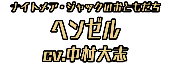 ナイトメア・ジャックのおともだち「ヘンゼル」 ＣＶ：中村大志