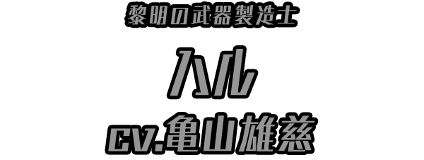 黎明の武器製造士「ハル」 ＣＶ：亀山雄慈