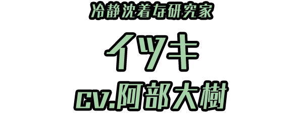 冷静沈着な研究家「イツキ」 ＣＶ：阿部大樹