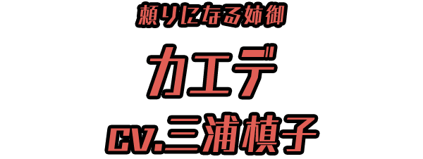 頼りになる姉御「カエデ」 ＣＶ：三浦槙子