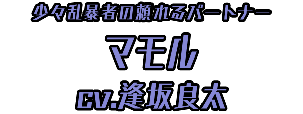 少々乱暴者の頼れるパートナー「マモル」 ＣＶ：逢坂良太