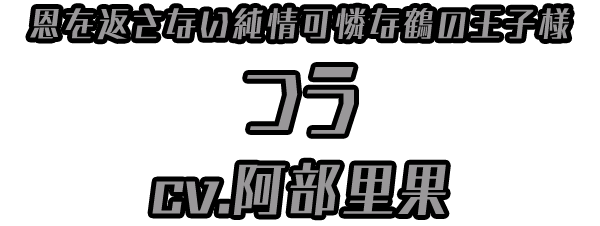 恩を返さない純情可憐な鶴の王子様「つう」 ＣＶ：阿部里果