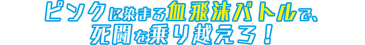 ピンクに染まる血飛沫バトルで、死闘を乗り越えろ！