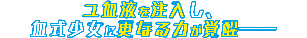 ユ血液を注入し、血式少女に更なる力が覚醒――