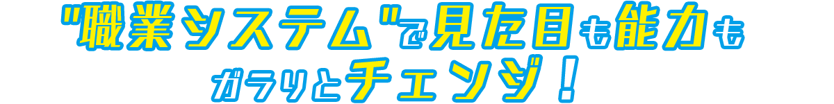 職業システムで見た目も能力もガラリとチェンジ！