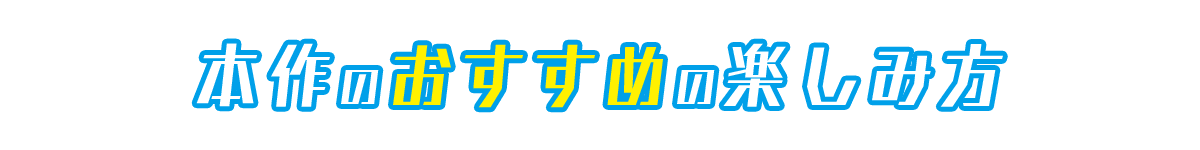 本作のおすすめの楽しみ方