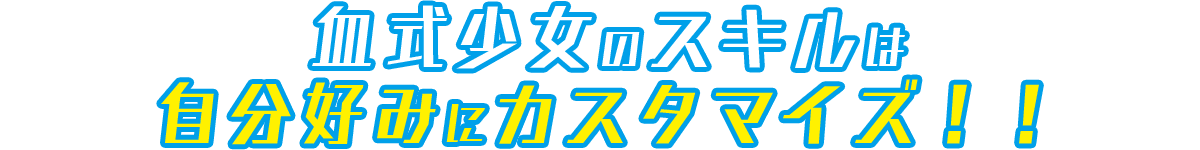 血式少女のスキルは自分好みにカスタマイズ！！