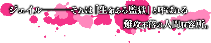 ジェイル―――それは「生命ある監獄」と呼ばれる難攻不落の人間収容所。