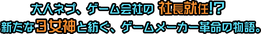 大人ネプ、ゲーム会社の 社長就任!?　新たな３女神と紡ぐ、ゲームメーカー革命の物語。