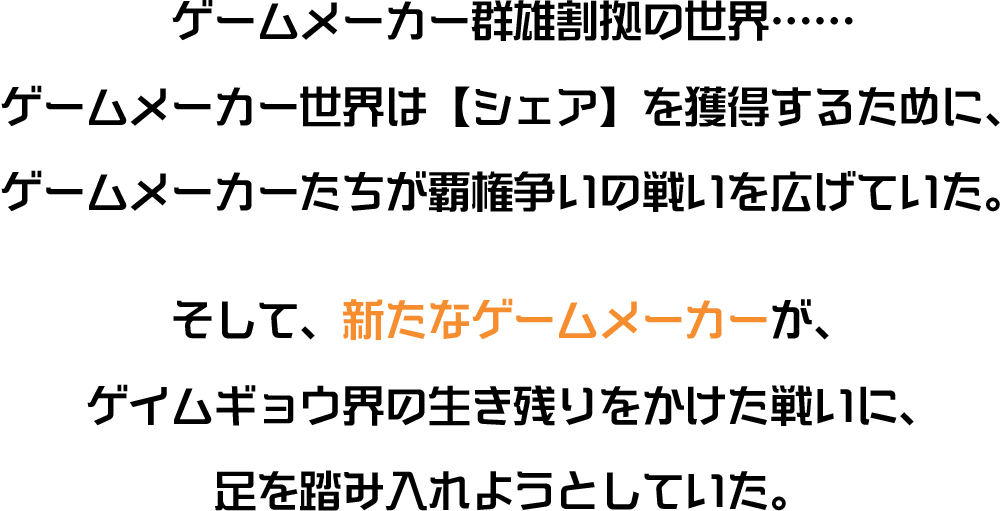 ゲームメーカー群雄割拠の世界。新たなゲームメーカーが、ゲイムギョウ界の生き残りをかけた戦いに足を踏み入れようとしていた。