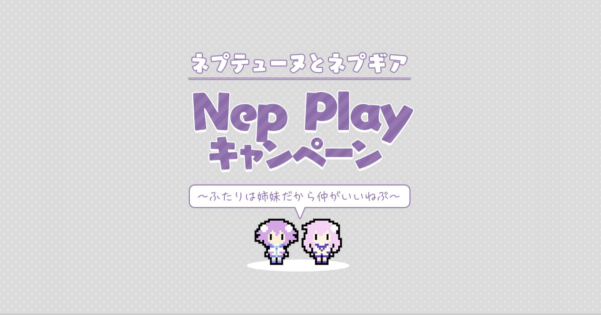 ネプテューヌとネプギア Nep Playキャンペーン ~ふたりは姉妹 ネプテューヌとネプギア Nep Playキャンペーン ~ふたりは姉妹