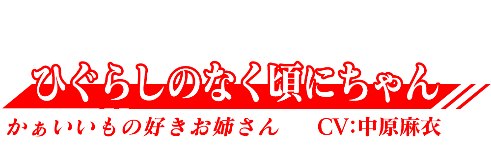 かぁいいもの好きお姉さん「ひぐらしのなく頃にちゃん」CV：中原麻衣