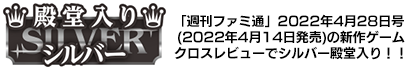 「週刊ファミ通」2022年4月28日号(2022年4月14日発売)の新作ゲームクロスレビューでシルバー殿堂入り！！
