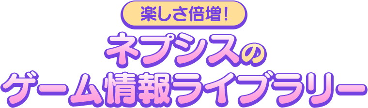 楽しさ倍増！ネプシスの「ゲーム情報ライブラリー」