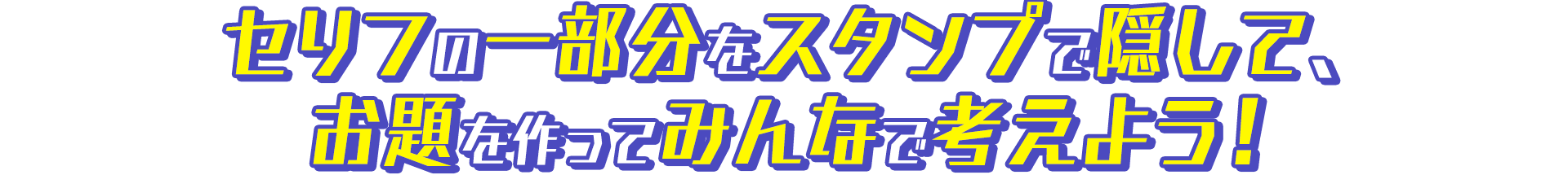 セリフの一部分をスタンプで隠して、お題を作ってみんなで考えよう！